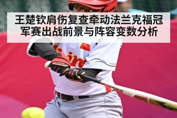 王楚钦肩伤复查牵动法兰克福冠军赛出战前景与阵容变数分析