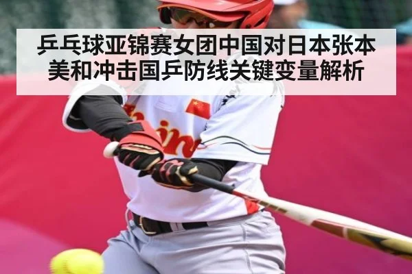 乒乓球亚锦赛女团中国对日本张本美和冲击国乒防线关键变量解析
